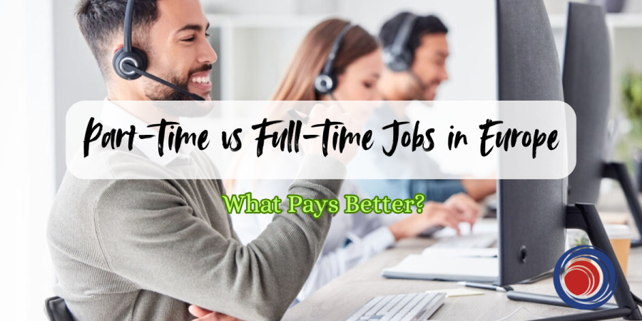 Part-Time vs Full-Time Jobs in Europe What Pays Better